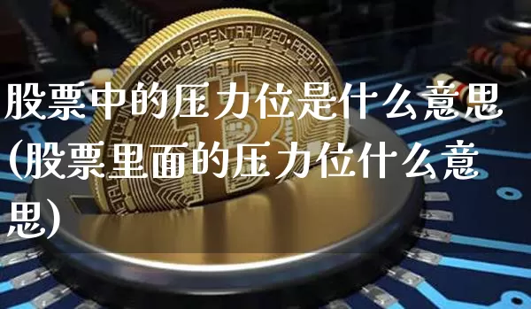 股票中的压力位是什么意思(股票里面的压力位什么意思)_财经新闻_第1张_华信财经网 股票中的压力位是什么意思(股票里面的压力位什么意思)_https://www.cangshenghg.com_财经新闻_第1张