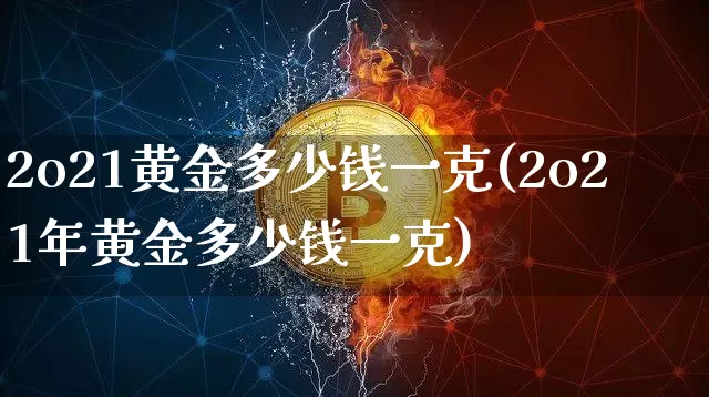 2o21黄金多少钱一克(2o21年黄金多少钱一克)_https://www.cangshenghg.com_财经新闻_第1张