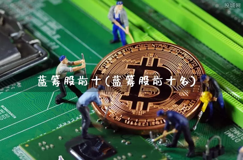 蓝筹股前十(蓝筹股前十名)_https://www.cangshenghg.com_科创板_第1张