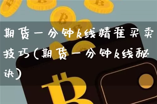 期货一分钟k线精准买卖技巧(期货一分钟k线秘诀)_https://www.cangshenghg.com_北交所_第1张