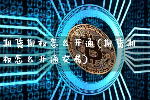 期货期权怎么开通(期货期权怎么开通交易)_https://www.cangshenghg.com_A股_第1张