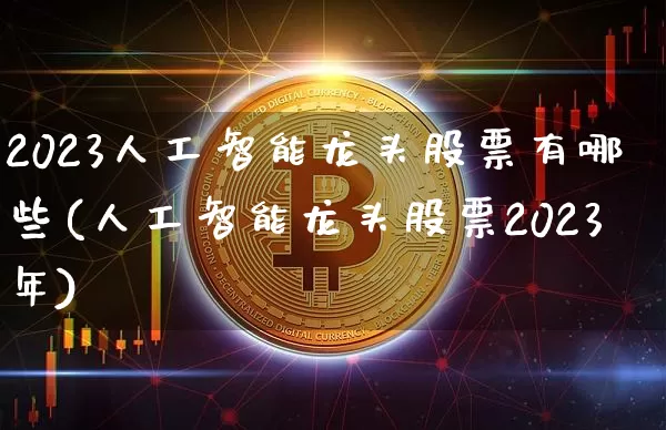2023人工智能龙头股票有哪些(人工智能龙头股票2023年)_https://www.cangshenghg.com_创业板_第1张