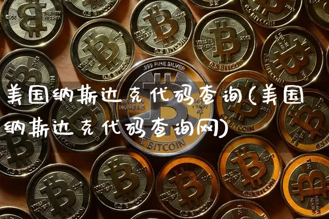 美国纳斯达克代码查询(美国纳斯达克代码查询网)_https://www.cangshenghg.com_财经新闻_第1张