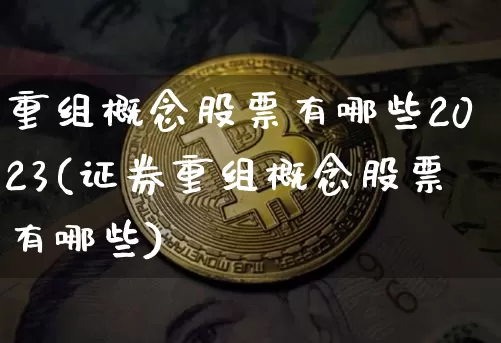 重组概念股票有哪些2023(证券重组概念股票有哪些)_https://www.cangshenghg.com_财经新闻_第1张