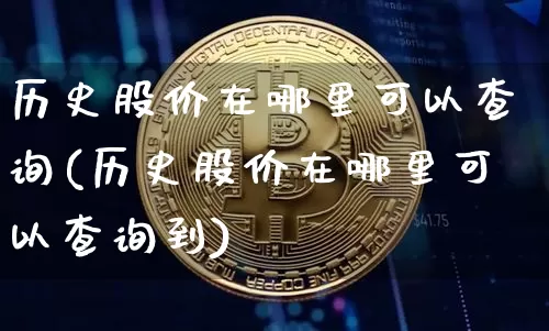 历史股价在哪里可以查询(历史股价在哪里可以查询到)_https://www.cangshenghg.com_财经新闻_第1张