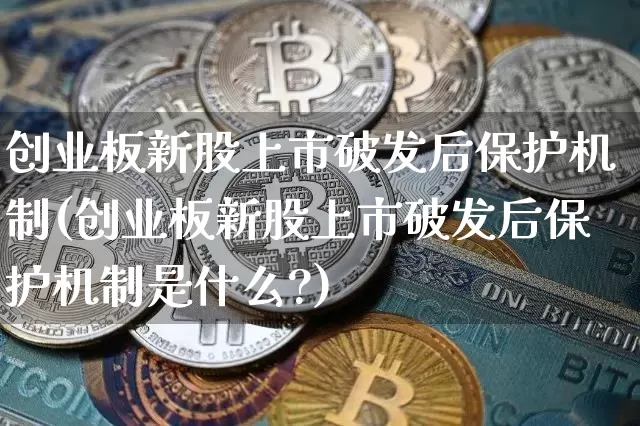 创业板新股上市破发后保护机制(创业板新股上市破发后保护机制是什么?)_https://www.cangshenghg.com_A股_第1张