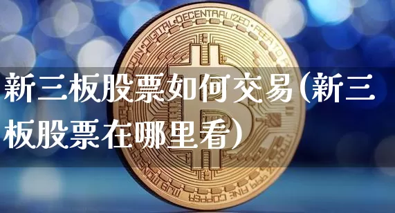 新三板股票如何交易(新三板股票在哪里看)_https://www.cangshenghg.com_A股_第1张