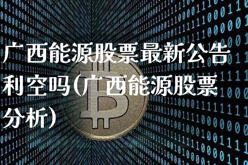 广西能源股票最新公告利空吗(广西能源股票分析)_https://www.cangshenghg.com_A股_第1张