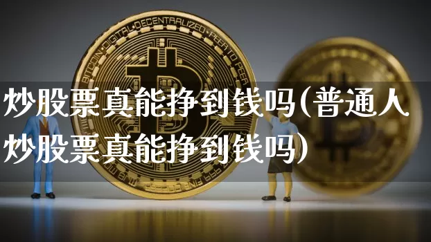 炒股票真能挣到钱吗(普通人炒股票真能挣到钱吗)_https://www.cangshenghg.com_北交所_第1张