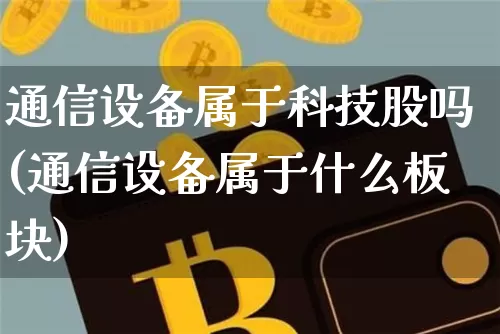 通信设备属于科技股吗(通信设备属于什么板块)_https://www.cangshenghg.com_科创板_第1张
