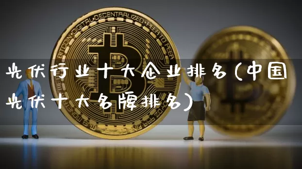 光伏行业十大企业排名(中国光伏十大名牌排名)_https://www.cangshenghg.com_A股_第1张