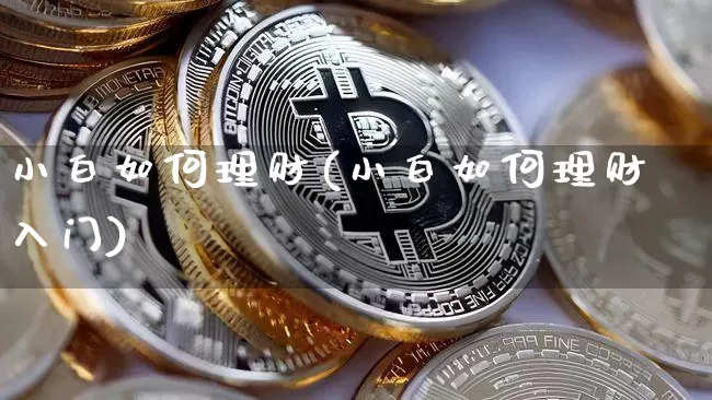 小白如何理财(小白如何理财入门)_https://www.cangshenghg.com_北交所_第1张