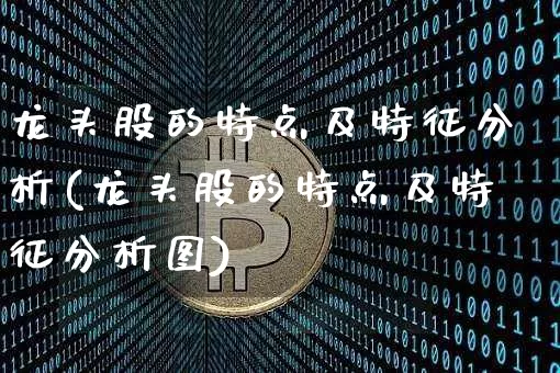 龙头股的特点及特征分析(龙头股的特点及特征分析图)_https://www.cangshenghg.com_科创板_第1张