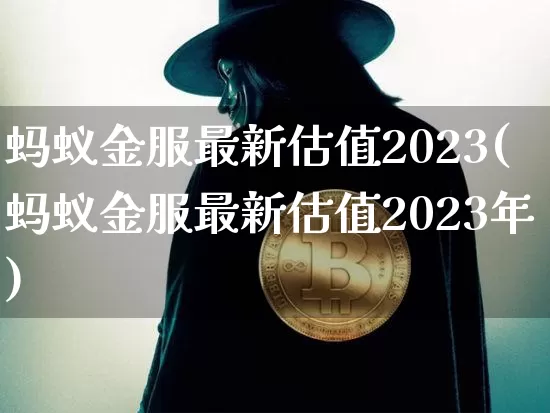 蚂蚁金服最新估值2023(蚂蚁金服最新估值2023年)_https://www.cangshenghg.com_北交所_第1张