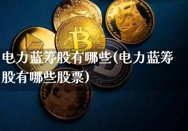 电力蓝筹股有哪些(电力蓝筹股有哪些股票)_https://www.cangshenghg.com_北交所_第1张