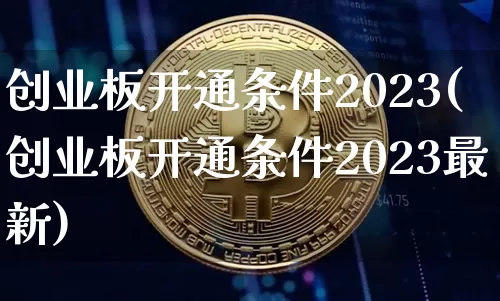 创业板开通条件2023(创业板开通条件2023最新)_https://www.cangshenghg.com_A股_第1张