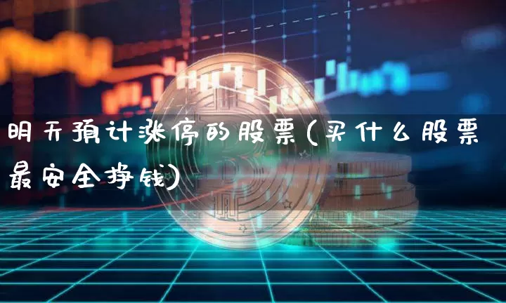 明天预计涨停的股票(买什么股票最安全挣钱)_https://www.cangshenghg.com_财经新闻_第1张