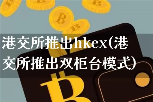 港交所推出hkex(港交所推出双柜台模式)_https://www.cangshenghg.com_科创板_第1张