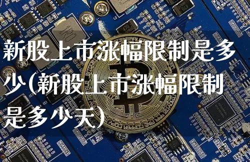 新股上市涨幅限制是多少(新股上市涨幅限制是多少天)_https://www.cangshenghg.com_财经新闻_第1张