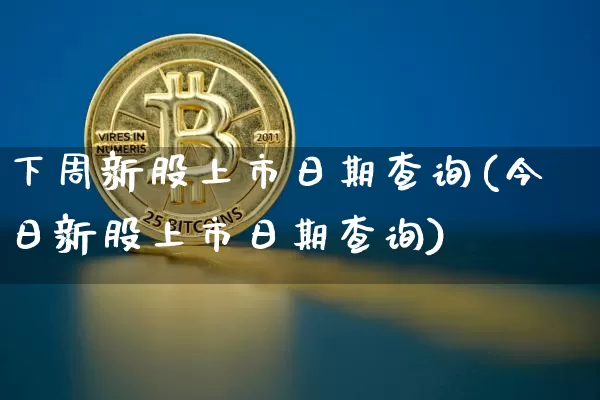 下周新股上市日期查询(今日新股上市日期查询)_https://www.cangshenghg.com_科创板_第1张