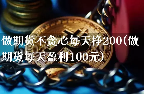 做期货不贪心每天挣200(做期货每天盈利100元)_https://www.cangshenghg.com_A股_第1张