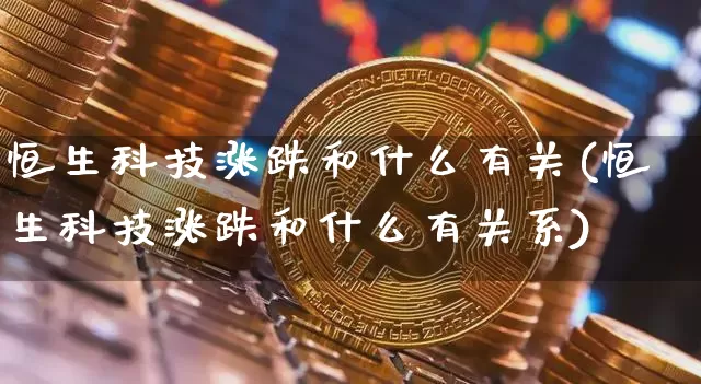 恒生科技涨跌和什么有关(恒生科技涨跌和什么有关系)_https://www.cangshenghg.com_创业板_第1张
