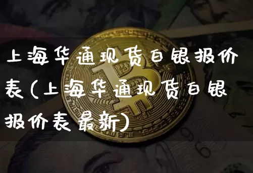 上海华通现货白银报价表(上海华通现货白银报价表最新)_https://www.cangshenghg.com_北交所_第1张
