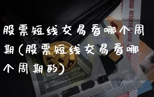 股票短线交易看哪个周期(股票短线交易看哪个周期的)_https://www.cangshenghg.com_财经新闻_第1张