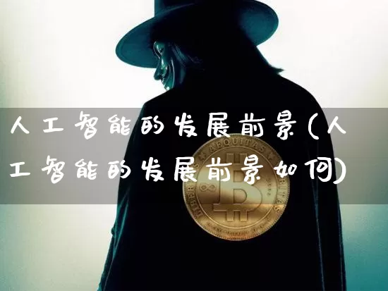 人工智能的发展前景(人工智能的发展前景如何)_https://www.cangshenghg.com_A股_第1张