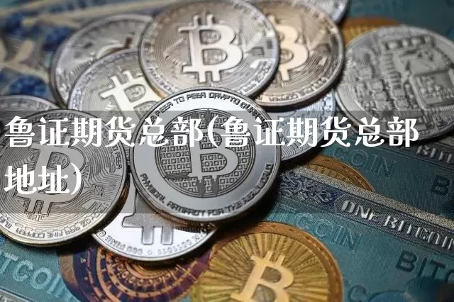 鲁证期货总部(鲁证期货总部地址)_https://www.cangshenghg.com_创业板_第1张