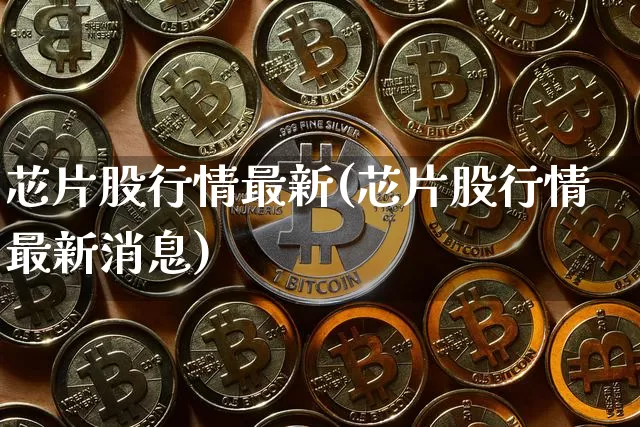 芯片股行情最新(芯片股行情最新消息)_https://www.cangshenghg.com_创业板_第1张