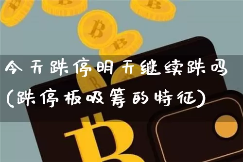 今天跌停明天继续跌吗(跌停板吸筹的特征)_https://www.cangshenghg.com_创业板_第1张