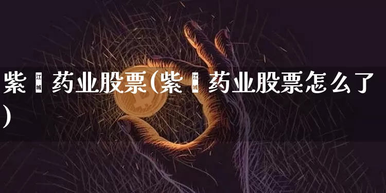 紫鑫药业股票(紫鑫药业股票怎么了)_https://www.cangshenghg.com_A股_第1张