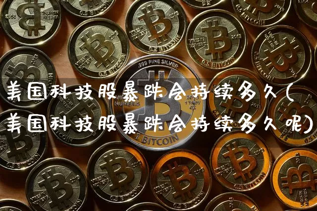 美国科技股暴跌会持续多久(美国科技股暴跌会持续多久呢)_https://www.cangshenghg.com_财经新闻_第1张