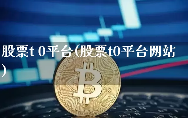 股票t 0平台(股票t0平台网站)_https://www.cangshenghg.com_创业板_第1张