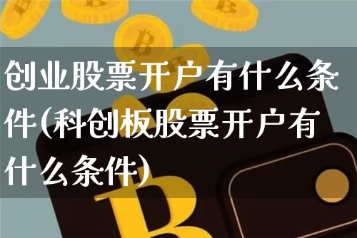 创业股票开户有什么条件(科创板股票开户有什么条件)_https://www.cangshenghg.com_北交所_第1张