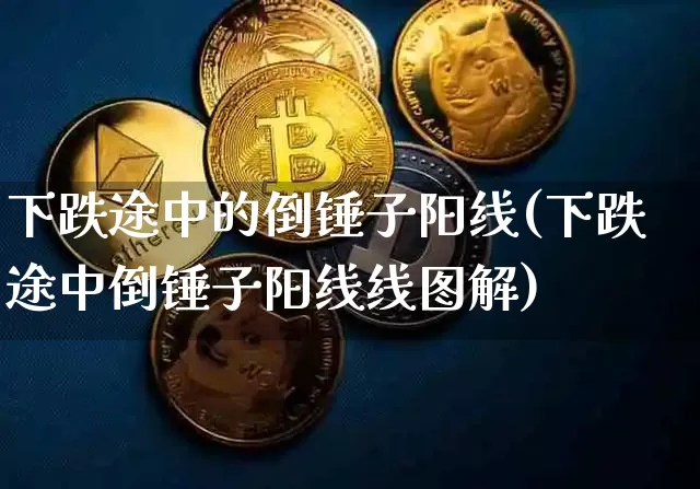 下跌途中的倒锤子阳线(下跌途中倒锤子阳线线图解)_https://www.cangshenghg.com_北交所_第1张