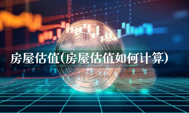 房屋估值(房屋估值如何计算)_https://www.cangshenghg.com_北交所_第1张