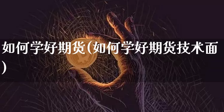如何学好期货(如何学好期货技术面)_https://www.cangshenghg.com_北交所_第1张