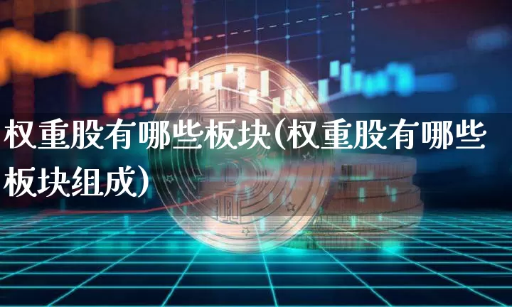 权重股有哪些板块(权重股有哪些板块组成)_https://www.cangshenghg.com_科创板_第1张