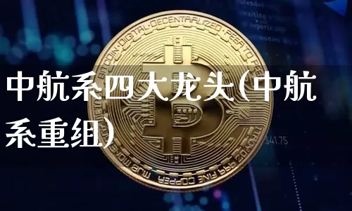 中航系四大龙头(中航系重组)_https://www.cangshenghg.com_北交所_第1张