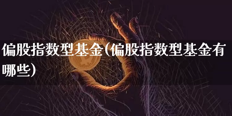 偏股指数型基金(偏股指数型基金有哪些)_https://www.cangshenghg.com_北交所_第1张