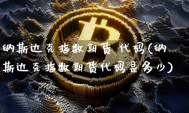 纳斯达克指数期货 代码(纳斯达克指数期货代码是多少)_https://www.cangshenghg.com_北交所_第1张