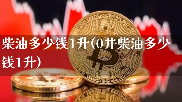 柴油多少钱1升(0井柴油多少钱1升)_https://www.cangshenghg.com_财经新闻_第1张