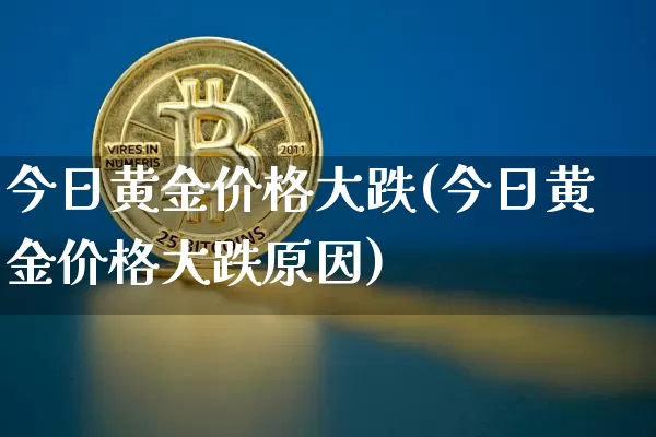 今日黄金价格大跌(今日黄金价格大跌原因)_https://www.cangshenghg.com_财经新闻_第1张