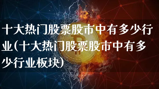 十大热门股票股市中有多少行业(十大热门股票股市中有多少行业板块)_https://www.cangshenghg.com_财经新闻_第1张