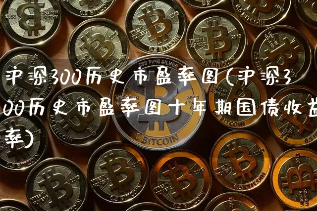 沪深300历史市盈率图(沪深300历史市盈率图十年期国债收益率)_https://www.cangshenghg.com_财经新闻_第1张