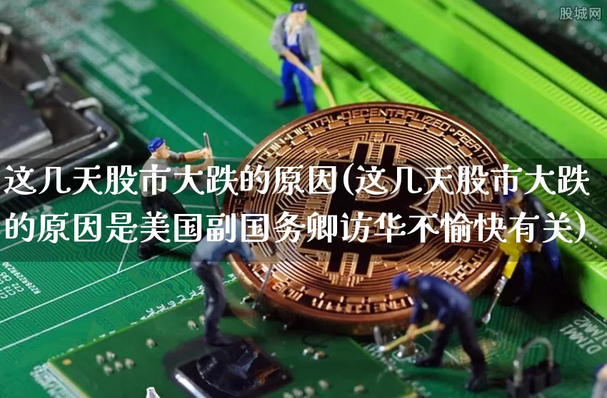 这几天股市大跌的原因(这几天股市大跌的原因是美国副国务卿访华不愉快有关)_https://www.cangshenghg.com_科创板_第1张