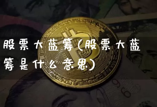 股票大蓝筹(股票大蓝筹是什么意思)_https://www.cangshenghg.com_财经新闻_第1张