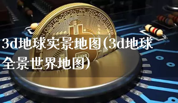 3d地球实景地图(3d地球全景世界地图)_https://www.cangshenghg.com_科创板_第1张
